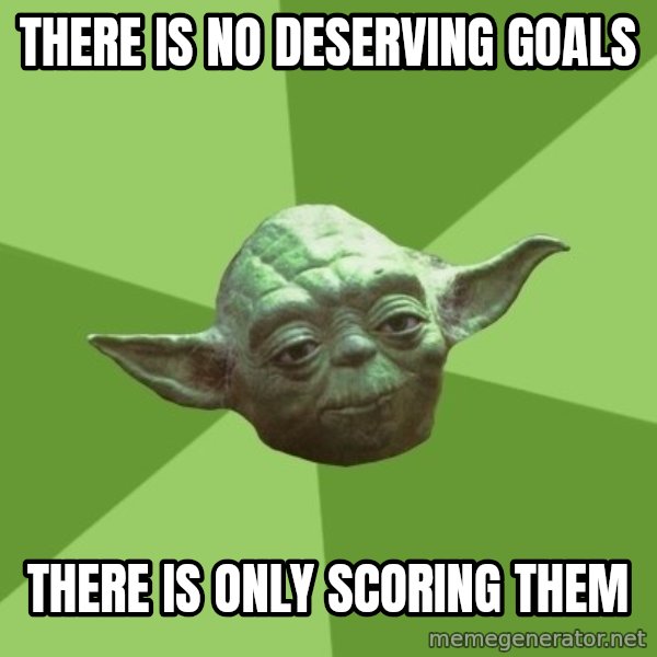 Advice Yoda Gives meme: There is no deserving goals / There is only scoring them