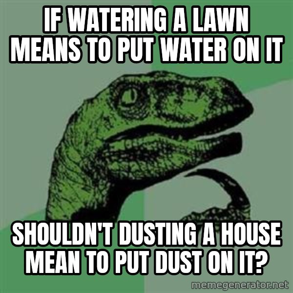 Philosoraptor meme: if watering a lawn means to put water on it / shouldn't dusting a house mean to put dust on it?