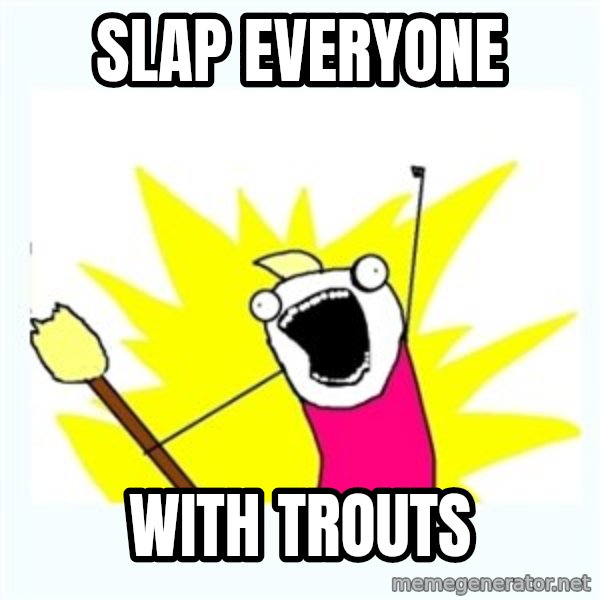All the things meme: Slap Everyone / with trouts