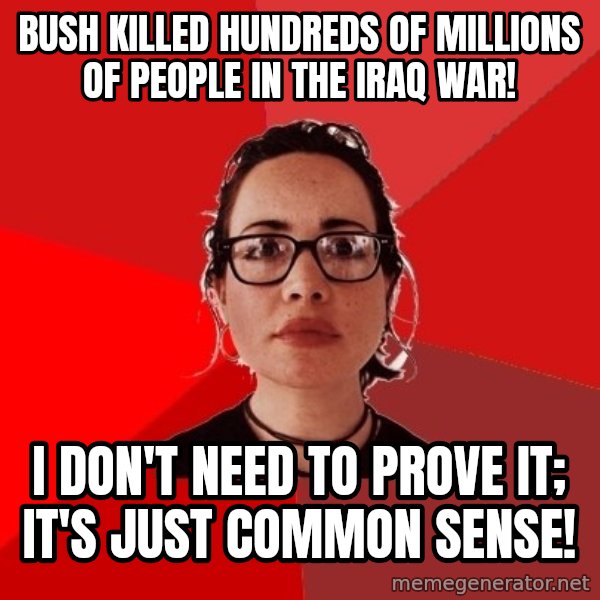 Liberal Douche Garofalo meme: bush killed hundreds of millions of people in the iraq war! / i don't need to prove it; it's just common sense!