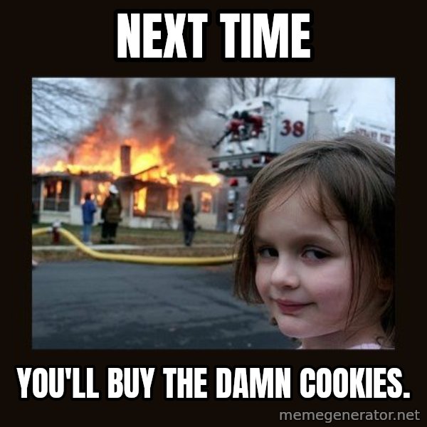 Disaster Girl meme: Next time / You'll buy the damn cookies.
