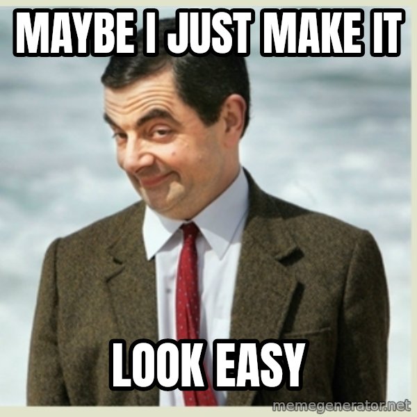 MR bean meme: Maybe I just make it / Look easy