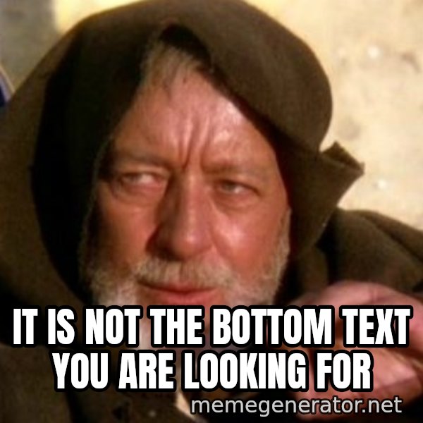 These are not the droids you were looking for meme: It is not the bottom text you are looking for