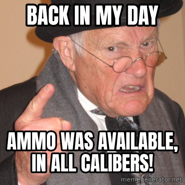Angry Old Man meme: back in my day / ammo was available, in all calibers!