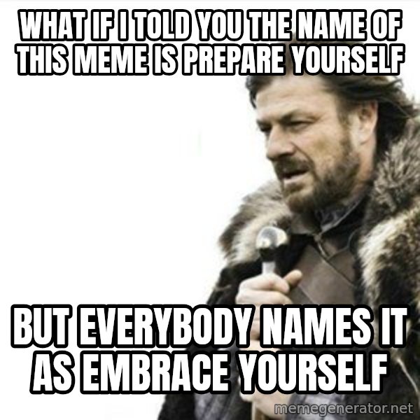 Prepare yourself meme: What if I told you the name of this meme is Prepare yourself / But everybody names it as embrace yourself