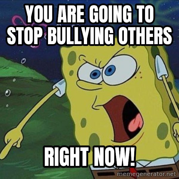 Spongebob Rage meme: you are going to stop bullying others / right now!