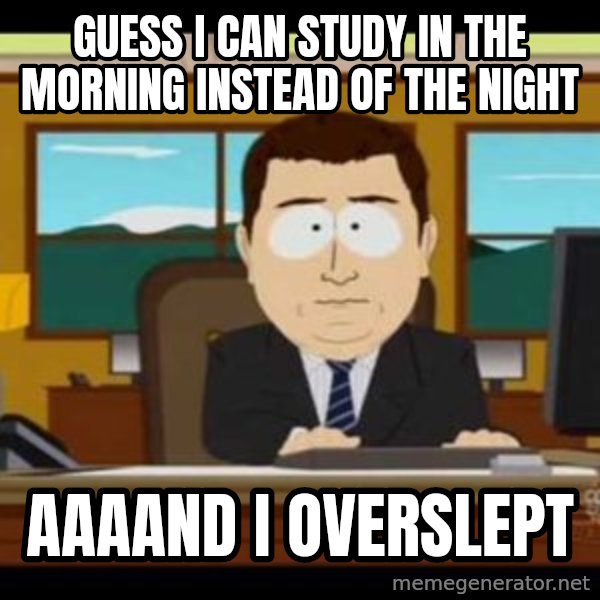 south park aand it's gone meme: GUESS I CAN STUDY IN THE MORNING INSTEAD OF THE NIGHT / AAAAND I OVERSLEPT