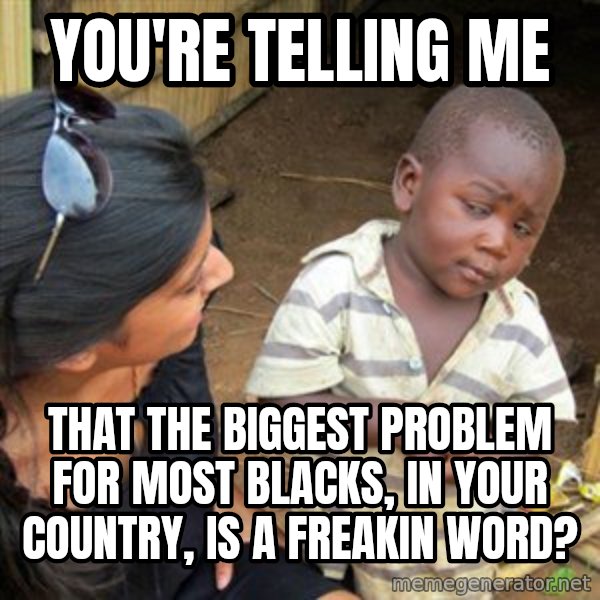 Skeptical 3rd World Kid meme: you're telling me / that the biggest problem for most blacks, in your country, is a freakin word?