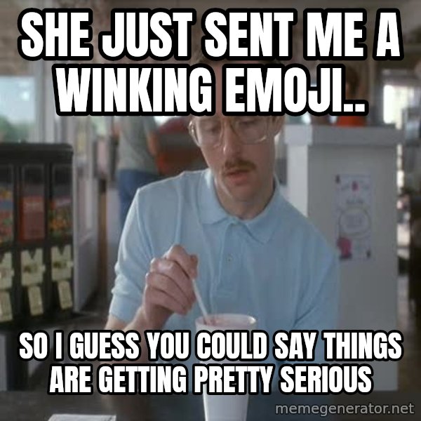 so i guess you could say things are getting pretty serious meme: she just sent me a winking emoji.. / so i guess you could say things are getting pretty serious