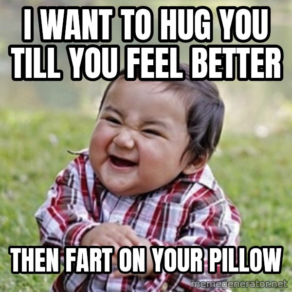 evil toddler kid2 meme: I want to hug you till you feel better / Then fart on your pillow