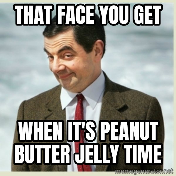 MR bean meme: That face you get / when it's peanut butter jelly time