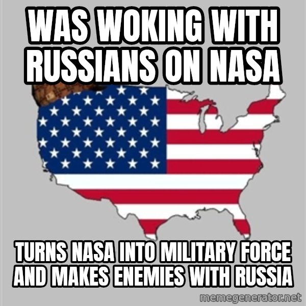 Scumbag America2 meme: was woking with russians on nasa / turns NASA into military force and makes enemies with russia