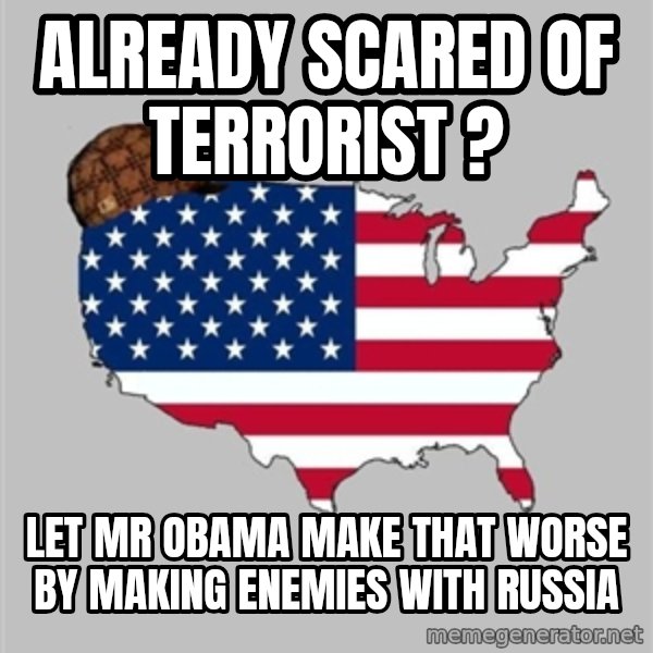 Scumbag America2 meme: already scared of terrorist ? / let mr obama make that worse by making enemies with russia