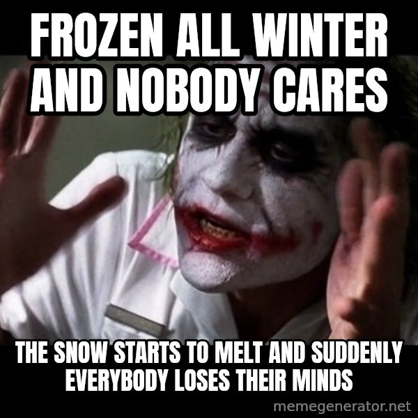 joker mind loss meme: Frozen all winter and nobody cares / the snow starts to melt and suddenly everybody loses their minds
