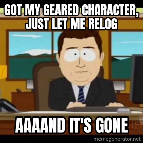 south park aand it's gone meme: Got my geared character, just let me relog / aaaand it's gone
