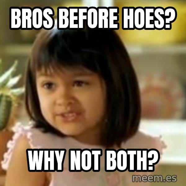 why not both girl meme: bros before hoes? / why not both?