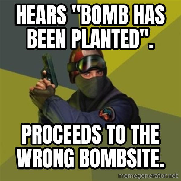 Counter Strike meme: Hears "Bomb has been planted". / proceeds to the wrong bombsite.