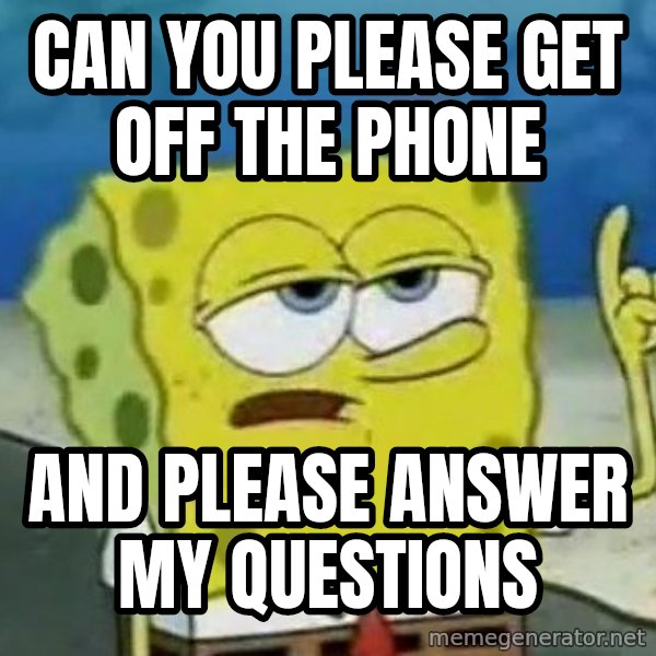 Tough Spongebob meme: can you please get off the phone / And please answer my questions