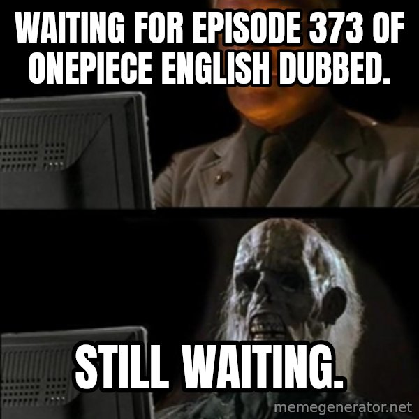 Waiting For meme: Waiting for Episode 373 of Onepiece English Dubbed. / Still waiting.