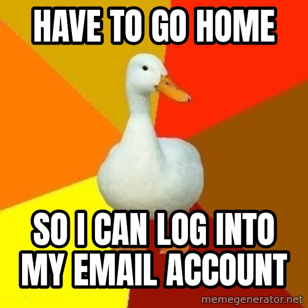 Technologically Impaired Duck meme: Have to go home / so I can log into my email account