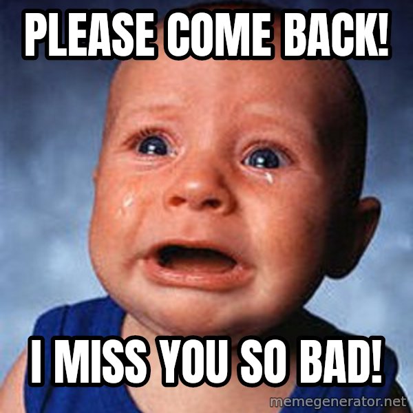 Crying Baby meme: Please come back! / I miss you so bad!