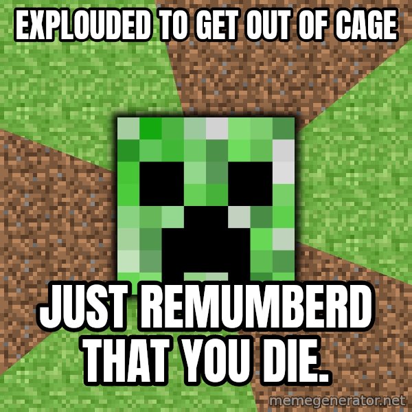 Minecraft Creeper meme: explouded to get out of cage / just remumberd that you die.