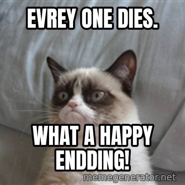 Grumpy cat 5 meme: evrey one dies. / what a happy endding!