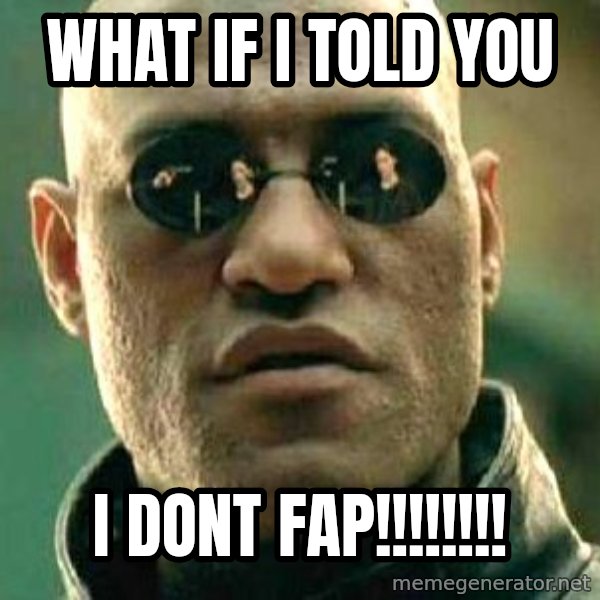 What if I told you / Matrix Morpheus meme: what if i told you / i dont fap!!!!!!!!