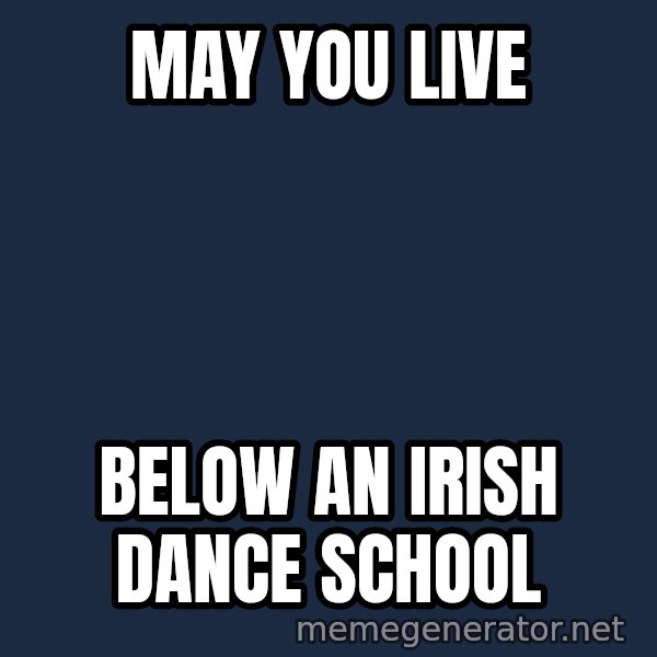 Grumpy Irish Cat meme: may you live / below an irish dance school