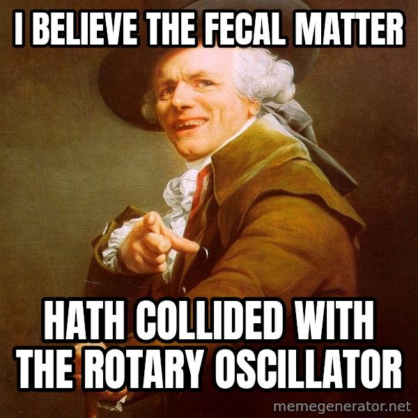 Joseph Ducreux meme: I believe the fecal matter / hath collided with the rotary oscillator