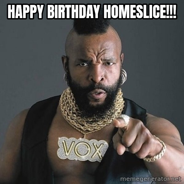 Mr T meme: Happy Birthday Homeslice!!!