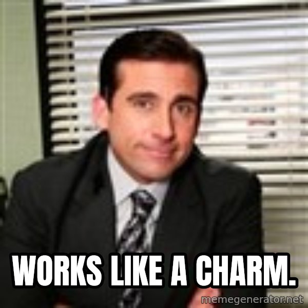 Michael Scott meme: Works like a charm.