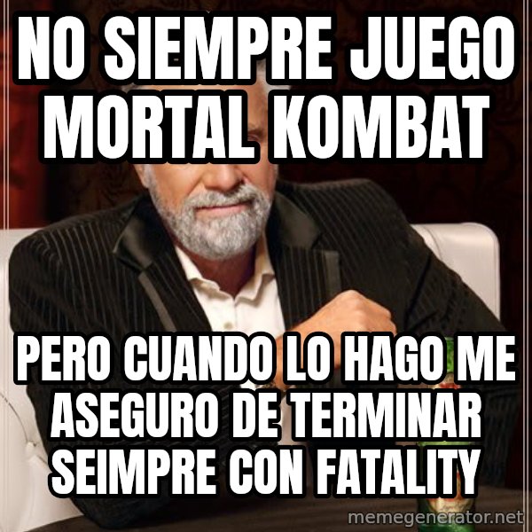 The Most Interesting Man In The World meme: NO SIEMPRE JUEGO               MORTAL KOMBAT / PERO CUANDO LO HAGO ME ASEGURO DE TERMINAR SEIMPRE CON FATALITY