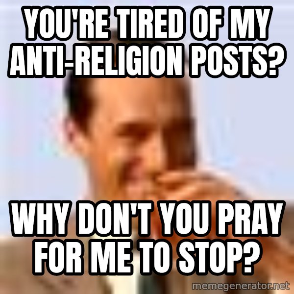 Don Draper Laughing meme: you're tired of my anti-religion posts? / Why don't you pray for me to stop?