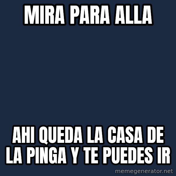 X, X Everywhere  meme: Mira para alla / Ahi queda la casa de la pinga y te puedes ir