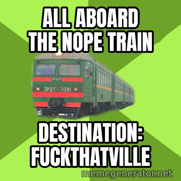 Angry Train meme: all aboard the nope train / destination: fuckthatville
