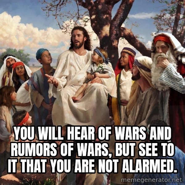 storytime jesus meme: You will hear of wars and rumors of wars, but see to it that you are not alarmed.
