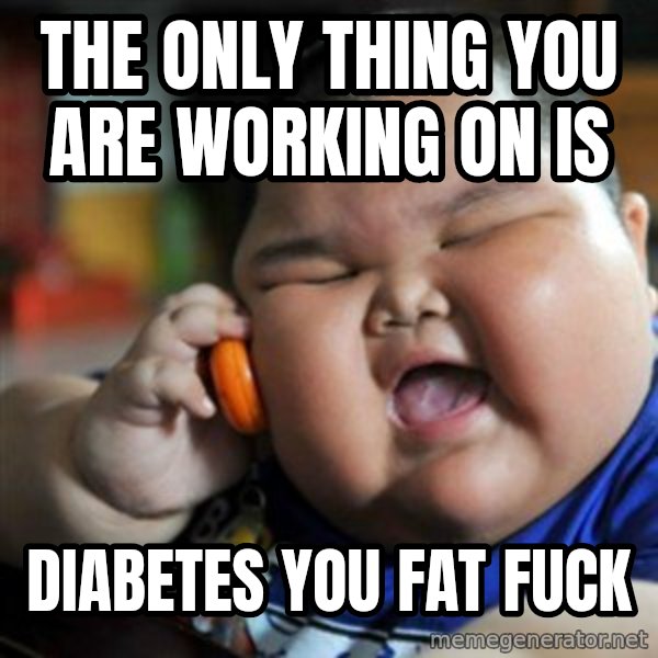 fat chinese kid meme: The only thing you are working on is / diabetes you fat fuck