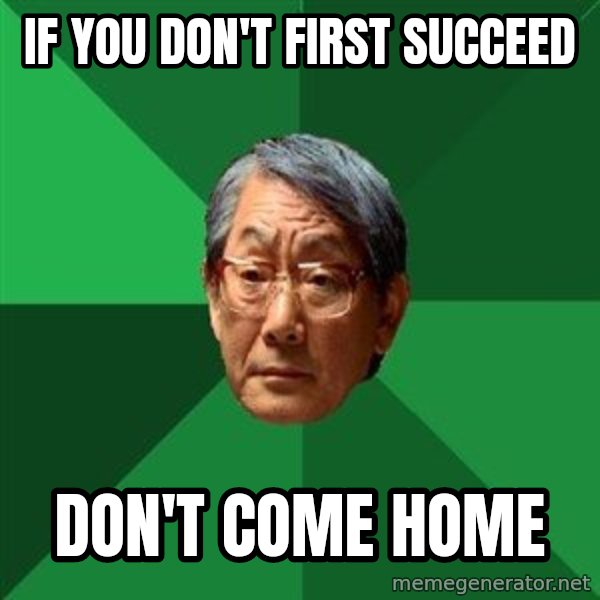 High Expectations Asian Father meme: if you don't first succeed / don't come home