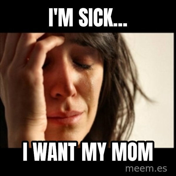 First World Problems meme: I'm sick... / I want my mom