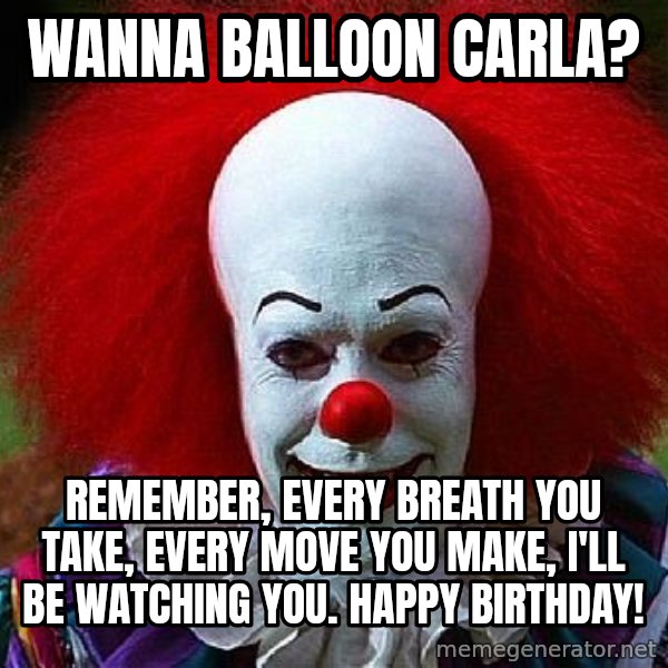 Pennywise the Clown meme: Wanna balloon Carla? / Remember, every breath you take, every move you make, I'll be watching you. Happy Birthday!