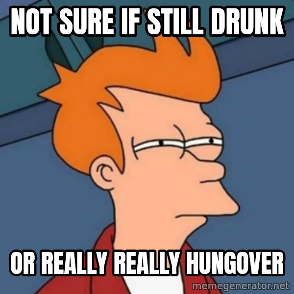 Not sure if troll meme: Not sure if still drunk / Or really really hungover