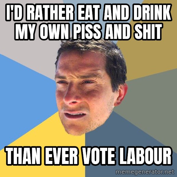 Bear Grylls meme: I'd rather eat and drink my own piss and shit / than ever vote Labour