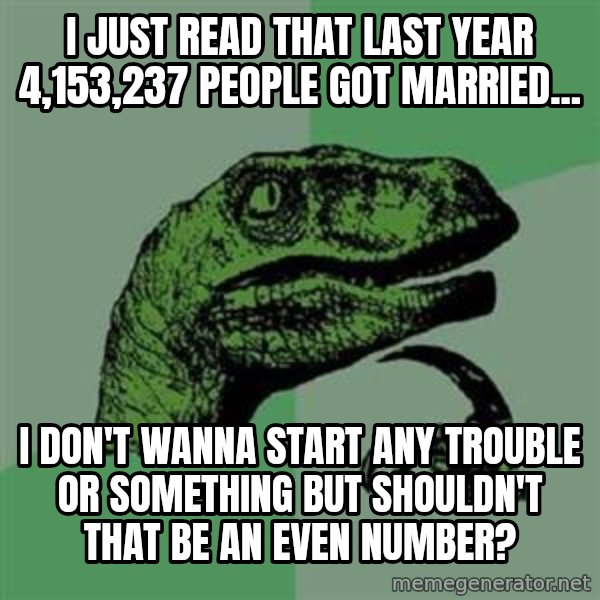 Philosoraptor meme: I just read that last year 4,153,237 people got married... / I don't wanna start any trouble or something but shouldn't that be an even number?