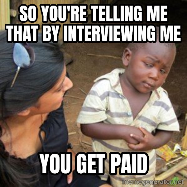 Skeptical 3rd World Kid meme: so you're telling me that by interviewing me / you get paid