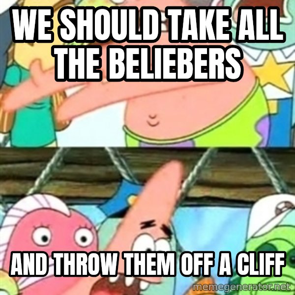 Push it Somewhere Else Patrick meme: we should take all the beliebers / and throw them off a cliff