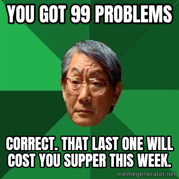 High Expectations Asian Father meme: you got 99 problems / correct. that last one will cost you supper this week.