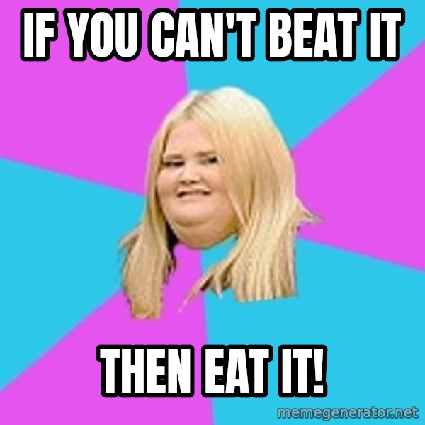 Fat Girl meme: If you can't beat it / Then eat it!