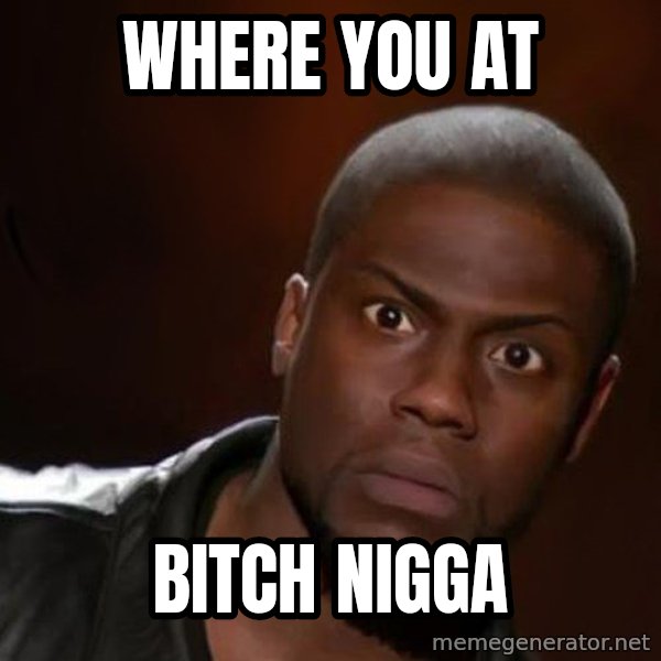 kevin hart nigga meme: where you at / bitch nigga