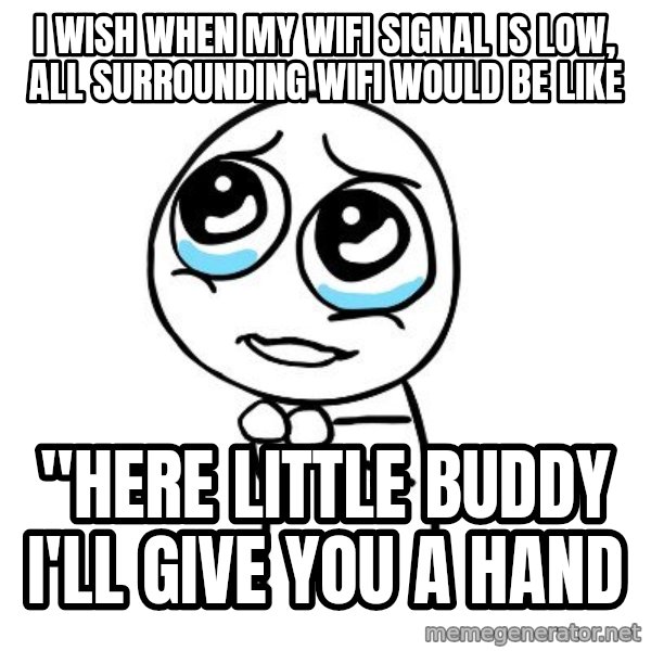 pleaseguy  meme: I wish when my wifi signal is low, all surrounding wifi would be like / "here little buddy i'll give you a hand